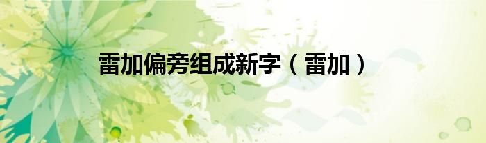 雷加偏旁组成新字（雷加）