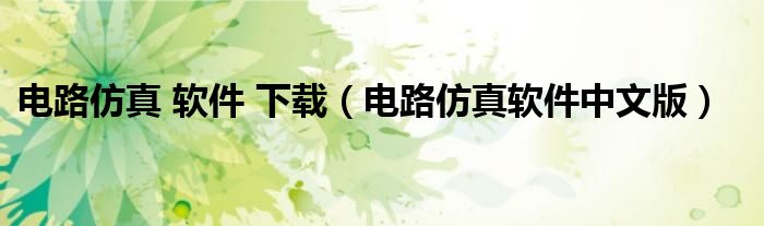 电路仿真 软件 下载（电路仿真软件中文版）