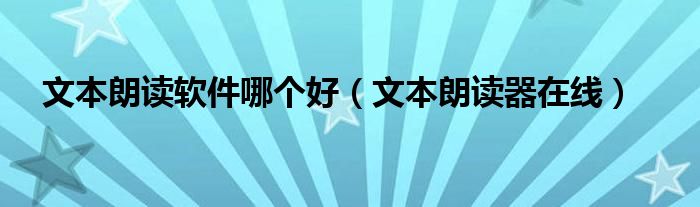 文本朗读软件哪个好（文本朗读器在线）