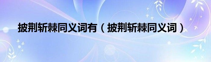 披荆斩棘同义词有（披荆斩棘同义词）