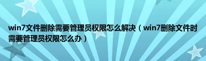 win7文件删除需要管理员权限怎么解决（win7删除文件时需要管理员权限怎么办）