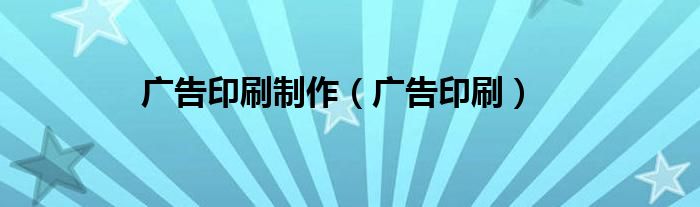 广告印刷制作（广告印刷）