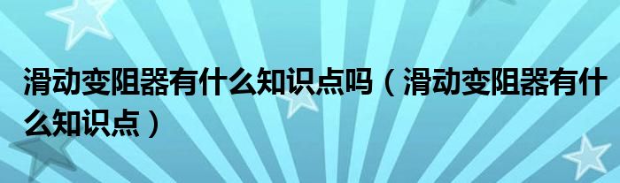 滑动变阻器有什么知识点吗（滑动变阻器有什么知识点）