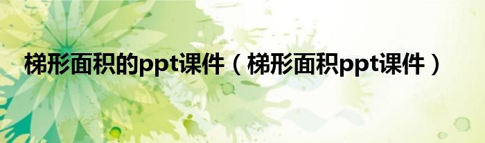 梯形面积的ppt课件（梯形面积ppt课件）