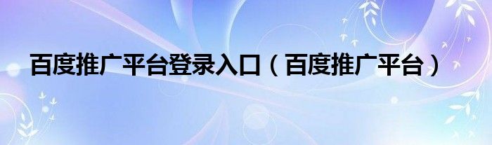 百度推广平台登录入口（百度推广平台）