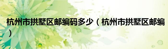 杭州市拱墅区邮编码多少（杭州市拱墅区邮编）