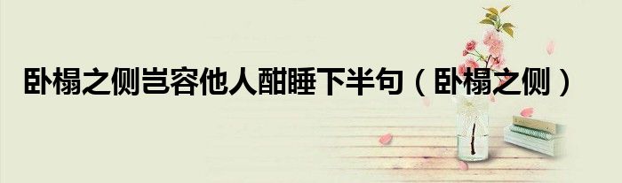 卧榻之侧岂容他人酣睡下半句（卧榻之侧）