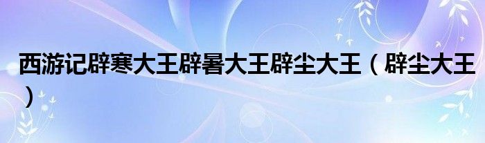 西游记辟寒大王辟暑大王辟尘大王（辟尘大王）