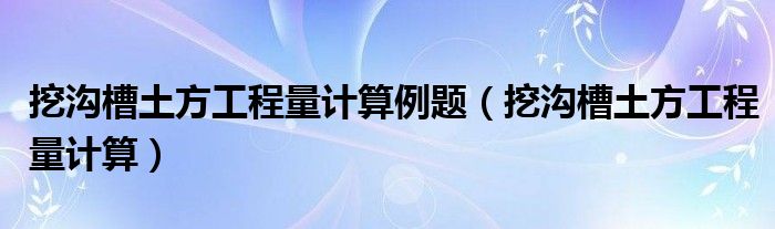 挖沟槽土方工程量计算例题（挖沟槽土方工程量计算）