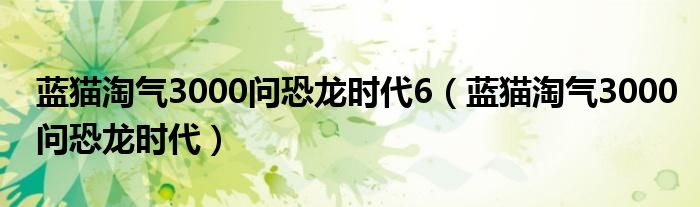 蓝猫淘气3000问恐龙时代6（蓝猫淘气3000问恐龙时代）