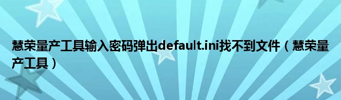 慧荣量产工具输入密码弹出default.ini找不到文件（慧荣量产工具）