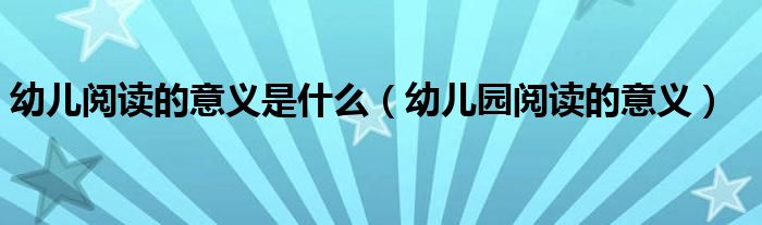 幼儿阅读的意义是什么（幼儿园阅读的意义）