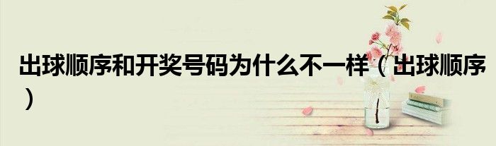 出球顺序和开奖号码为什么不一样（出球顺序）