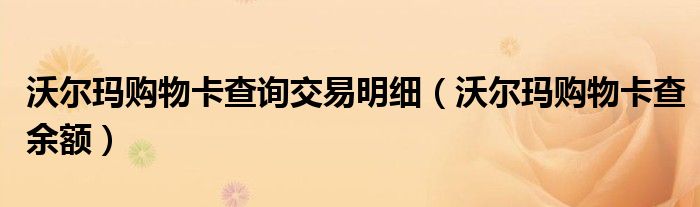 沃尔玛购物卡查询交易明细（沃尔玛购物卡查余额）