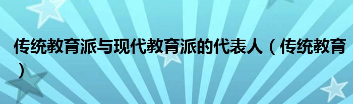 传统教育派与现代教育派的代表人（传统教育）