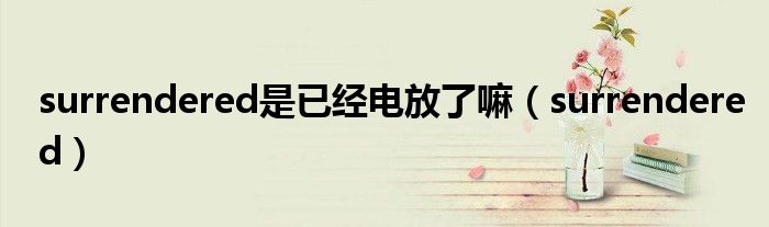 surrendered是已经电放了嘛（surrendered）