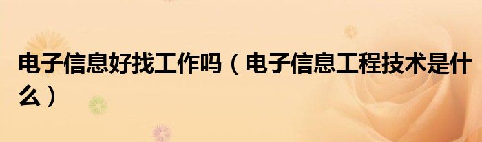 电子信息好找工作吗（电子信息工程技术是什么）