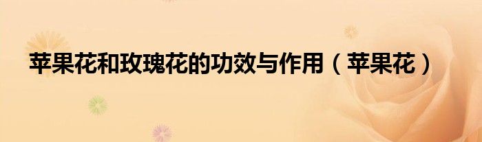 苹果花和玫瑰花的功效与作用（苹果花）