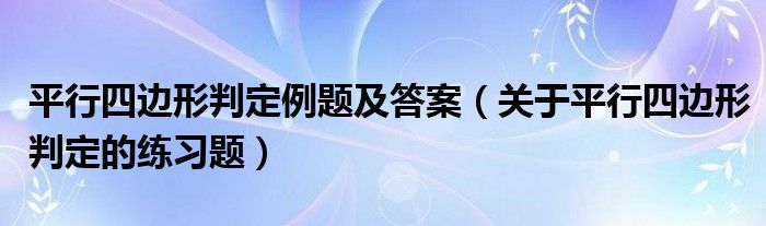 平行四边形判定例题及答案（关于平行四边形判定的练习题）