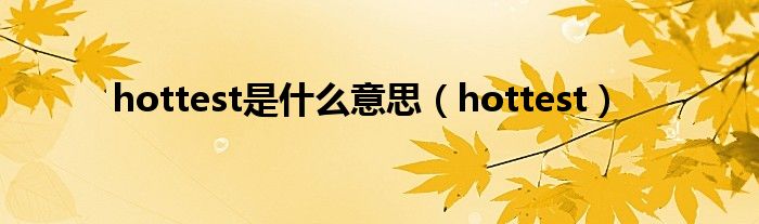 hottest是什么意思（hottest）