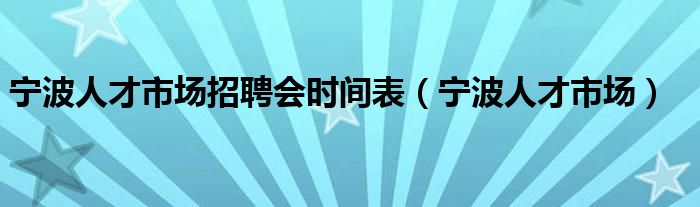 宁波人才市场招聘会时间表（宁波人才市场）