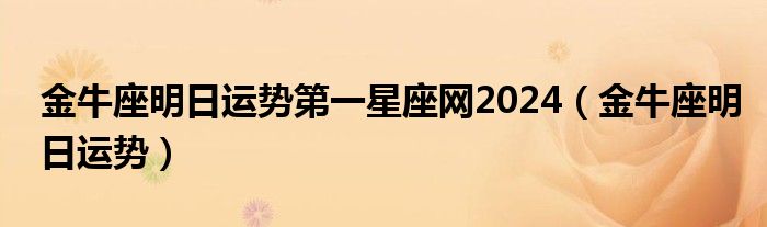 金牛座明日运势第一星座网2024（金牛座明日运势）