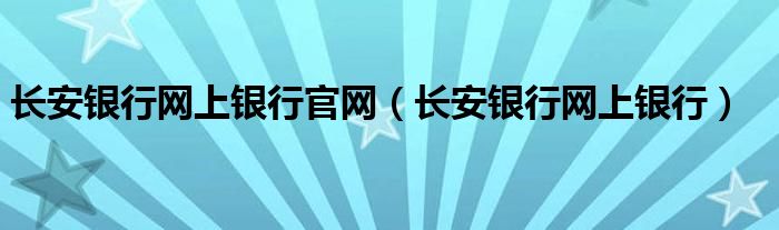 长安银行网上银行官网（长安银行网上银行）