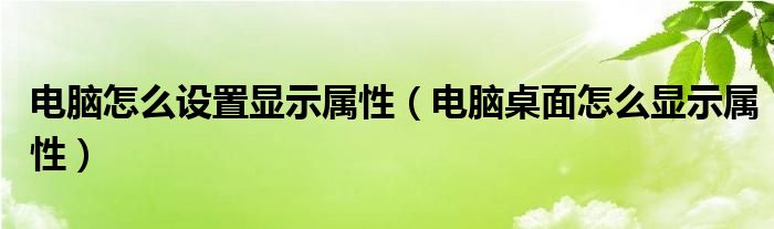 电脑怎么设置显示属性（电脑桌面怎么显示属性）