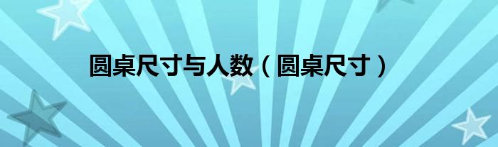 圆桌尺寸与人数（圆桌尺寸）