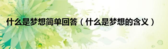什么是梦想简单回答（什么是梦想的含义）