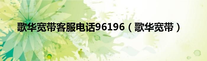 歌华宽带客服电话96196（歌华宽带）