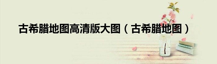 古希腊地图高清版大图（古希腊地图）