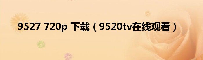 9527 720p 下载（9520tv在线观看）