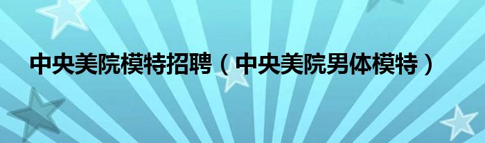 中央美院模特招聘（中央美院男体模特）
