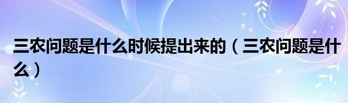 三农问题是什么时候提出来的（三农问题是什么）