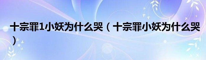 十宗罪1小妖为什么哭（十宗罪小妖为什么哭）
