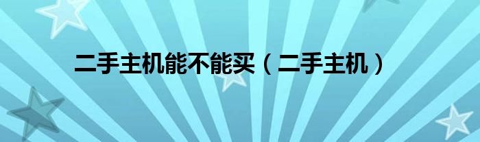 二手主机能不能买（二手主机）