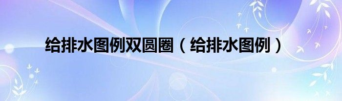 给排水图例双圆圈（给排水图例）