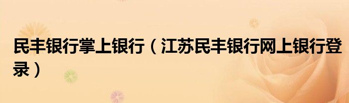民丰银行掌上银行（江苏民丰银行网上银行登录）