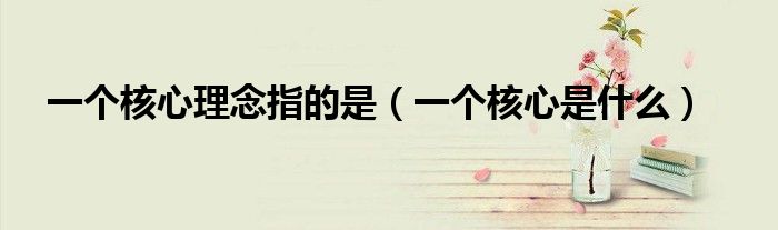 一个核心理念指的是（一个核心是什么）