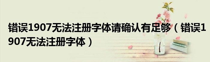 错误1907无法注册字体请确认有足够（错误1907无法注册字体）