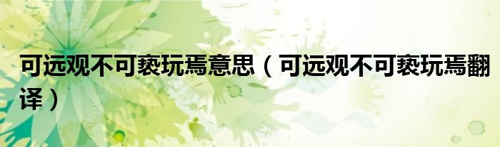 可远观不可亵玩焉意思（可远观不可亵玩焉翻译）