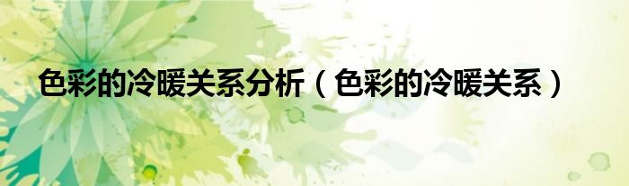 色彩的冷暖关系分析（色彩的冷暖关系）