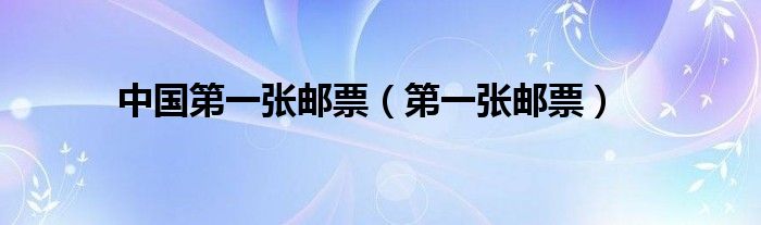中国第一张邮票（第一张邮票）