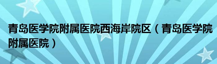青岛医学院附属医院西海岸院区（青岛医学院附属医院）