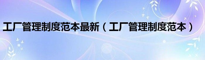 工厂管理制度范本最新（工厂管理制度范本）