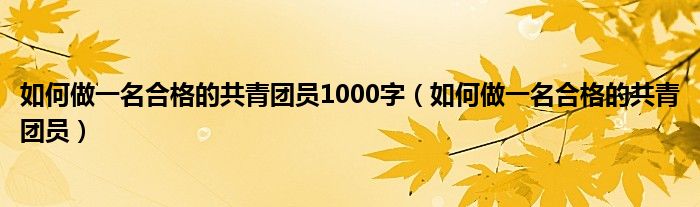 如何做一名合格的共青团员1000字（如何做一名合格的共青团员）