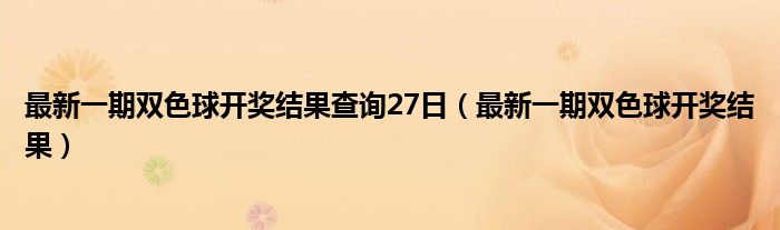 最新一期双色球开奖结果查询27日（最新一期双色球开奖结果）
