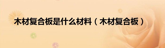 木材复合板是什么材料（木材复合板）