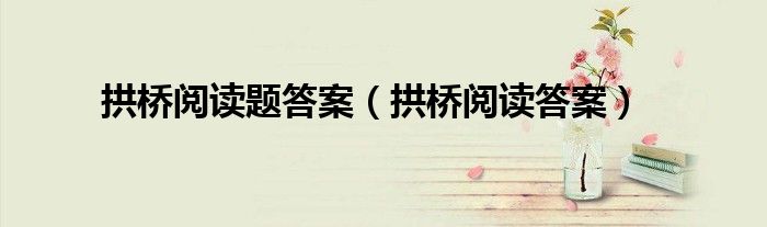 拱桥阅读题答案（拱桥阅读答案）
